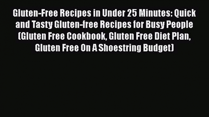 Gluten-Free Recipes in Under 25 Minutes: Quick and Tasty Gluten-free Recipes for Busy People