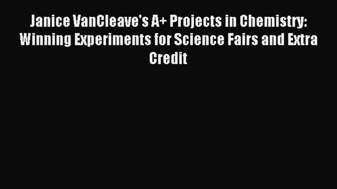 (PDF Download) Janice VanCleave's A+ Projects in Chemistry: Winning Experiments for Science