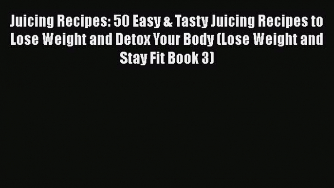 Juicing Recipes: 50 Easy & Tasty Juicing Recipes to Lose Weight and Detox Your Body (Lose Weight