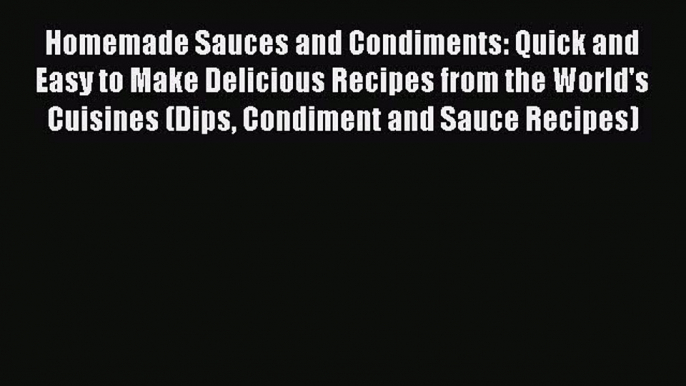 Homemade Sauces and Condiments: Quick and Easy to Make Delicious Recipes from the World's Cuisines