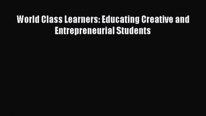 (PDF Download) World Class Learners: Educating Creative and Entrepreneurial Students Download