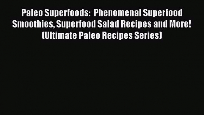 Paleo Superfoods:  Phenomenal Superfood Smoothies Superfood Salad Recipes and More! (Ultimate