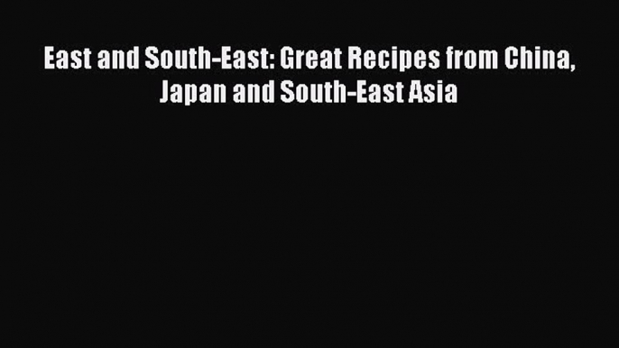 East and South-East: Great Recipes from China Japan and South-East Asia  Free Books