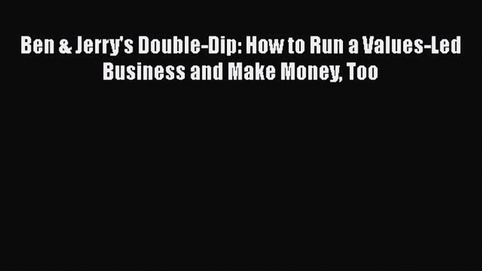 PDF Download Ben & Jerry's Double-Dip: How to Run a Values-Led Business and Make Money Too