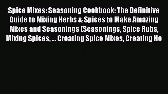 Spice Mixes: Seasoning Cookbook: The Definitive Guide to Mixing Herbs & Spices to Make Amazing