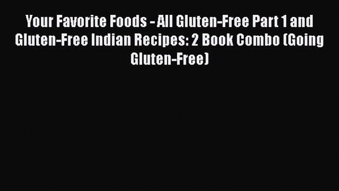 Your Favorite Foods - All Gluten-Free Part 1 and Gluten-Free Indian Recipes: 2 Book Combo (Going