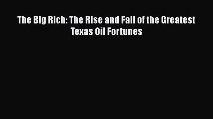 [PDF Download] The Big Rich: The Rise and Fall of the Greatest Texas Oil Fortunes [Read] Full