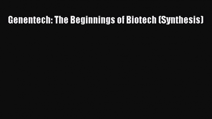 [PDF Download] Genentech: The Beginnings of Biotech (Synthesis) [Download] Full Ebook