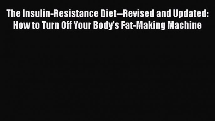 The Insulin-Resistance Diet--Revised and Updated: How to Turn Off Your Body's Fat-Making Machine