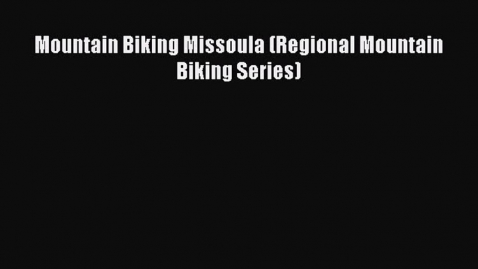 [PDF Download] Mountain Biking Missoula (Regional Mountain Biking Series) [Read] Online