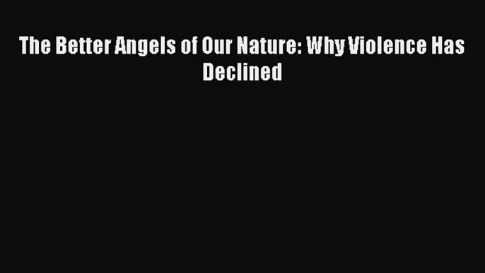 (PDF Download) The Better Angels of Our Nature: Why Violence Has Declined Read Online