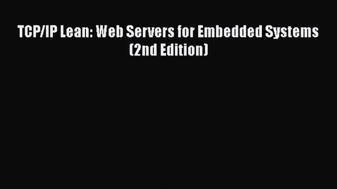 [PDF Download] TCP/IP Lean: Web Servers for Embedded Systems (2nd Edition) [Read] Full Ebook