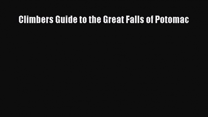 [PDF Download] Climbers Guide to the Great Falls of Potomac [Read] Online