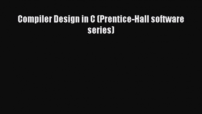 [PDF Download] Compiler Design in C (Prentice-Hall software series) [PDF] Full Ebook