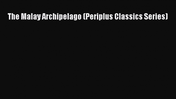 [PDF Download] The Malay Archipelago (Periplus Classics Series) [Read] Online