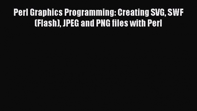 [PDF Download] Perl Graphics Programming: Creating SVG SWF (Flash) JPEG and PNG files with