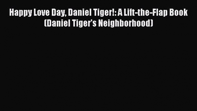 (PDF Download) Happy Love Day Daniel Tiger!: A Lift-the-Flap Book (Daniel Tiger's Neighborhood)