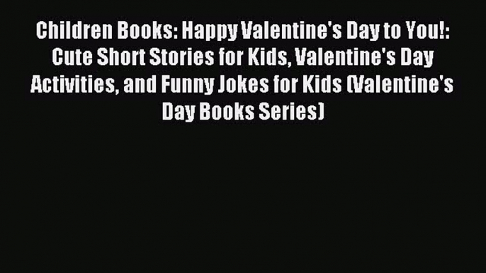 (PDF Download) Children Books: Happy Valentine's Day to You!: Cute Short Stories for Kids Valentine's