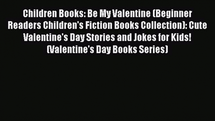 (PDF Download) Children Books: Be My Valentine (Beginner Readers Children's Fiction Books Collection):