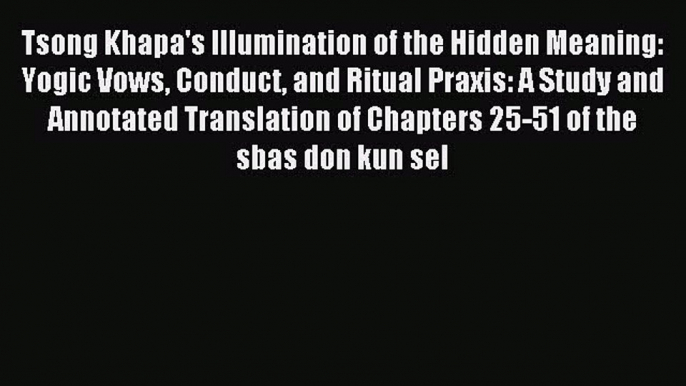 [PDF Download] Tsong Khapa's Illumination of the Hidden Meaning: Yogic Vows Conduct and Ritual