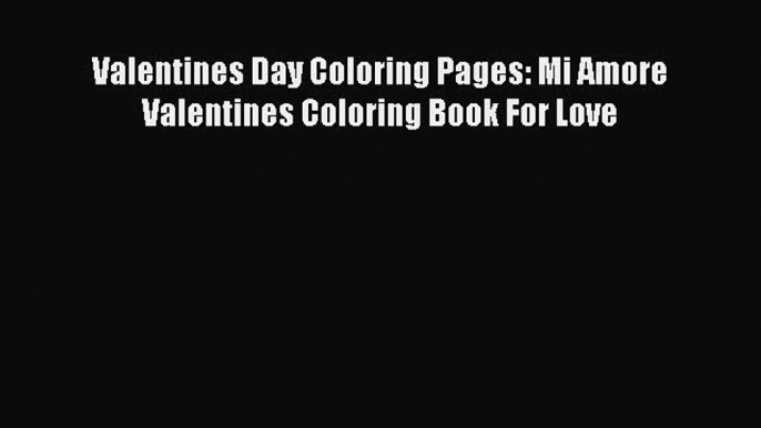 [PDF Download] Valentines Day Coloring Pages: Mi Amore Valentines Coloring Book For Love [Read]