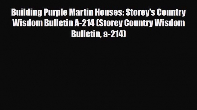 [PDF Download] Building Purple Martin Houses: Storey's Country Wisdom Bulletin A-214 (Storey