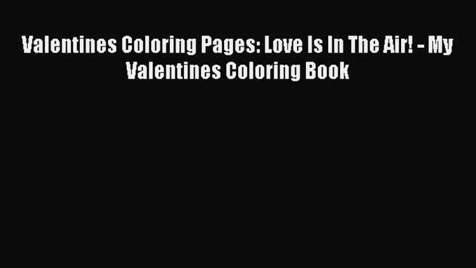 [PDF Download] Valentines Coloring Pages: Love Is In The Air! - My Valentines Coloring Book