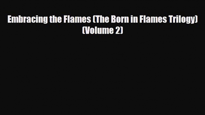 [PDF Download] Embracing the Flames (The Born in Flames Trilogy) (Volume 2) [Download] Full