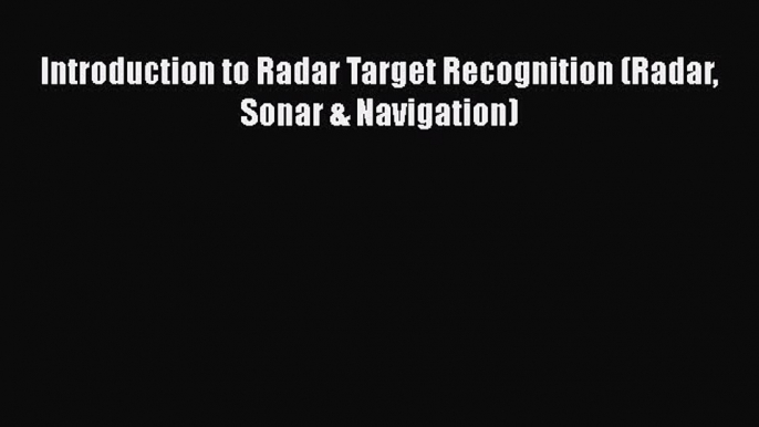 [PDF Download] Introduction to Radar Target Recognition (Radar Sonar & Navigation) [Read] Full