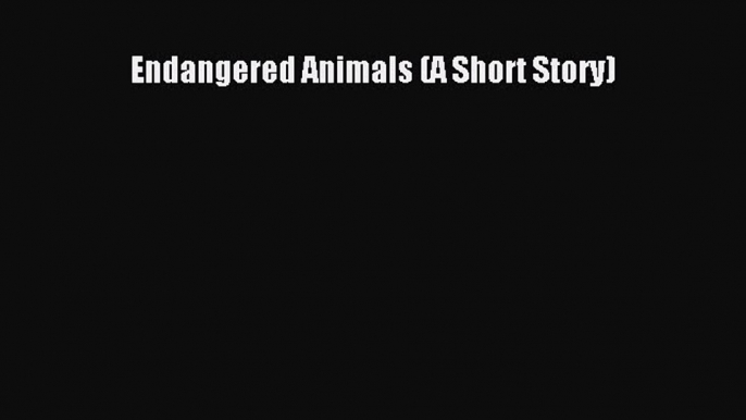 (PDF Download) Endangered Animals (A Short Story) Download