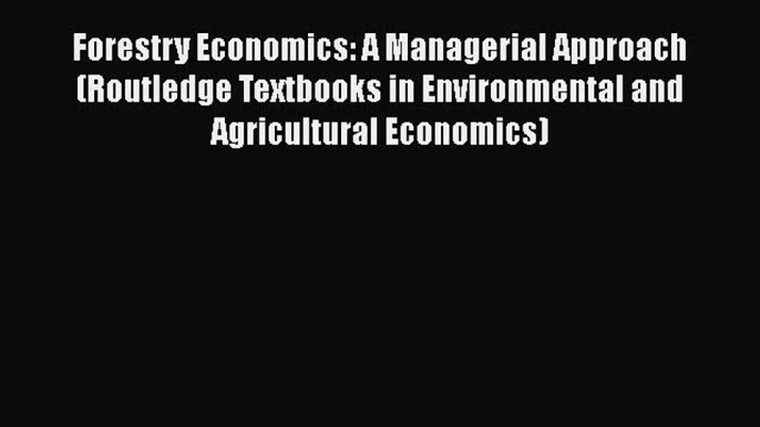 Forestry Economics: A Managerial Approach (Routledge Textbooks in Environmental and Agricultural