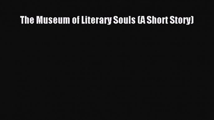 (PDF Download) The Museum of Literary Souls (A Short Story) PDF