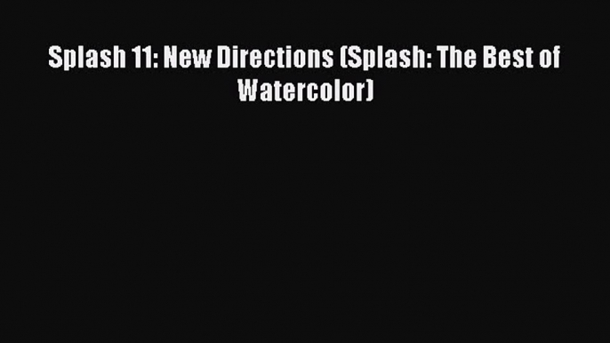 (PDF Download) Splash 11: New Directions (Splash: The Best of Watercolor) PDF