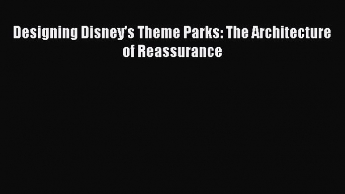 (PDF Download) Designing Disney's Theme Parks: The Architecture of Reassurance Download