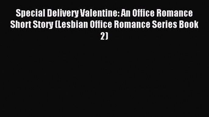 (PDF Download) Special Delivery Valentine: An Office Romance Short Story (Lesbian Office Romance