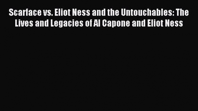 (PDF Download) Scarface vs. Eliot Ness and the Untouchables: The Lives and Legacies of Al Capone