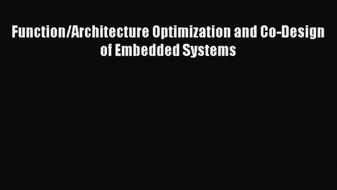 [PDF Download] Function/Architecture Optimization and Co-Design of Embedded Systems [Download]