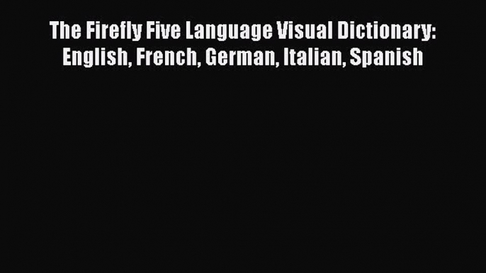 [PDF Download] The Firefly Five Language Visual Dictionary: English French German Italian Spanish