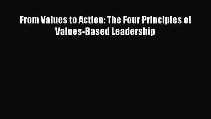 [PDF Download] From Values to Action: The Four Principles of Values-Based Leadership [Download]