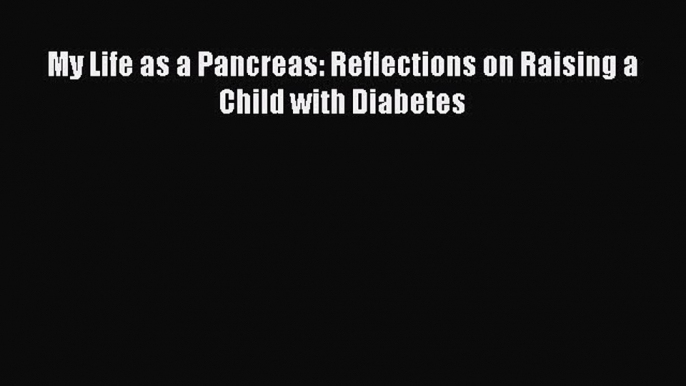 My Life as a Pancreas: Reflections on Raising a Child with Diabetes  PDF Download