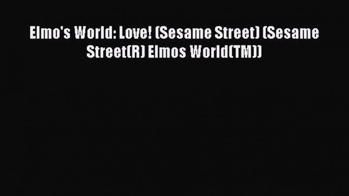 (PDF Download) Elmo's World: Love! (Sesame Street) (Sesame Street(R) Elmos World(TM)) PDF