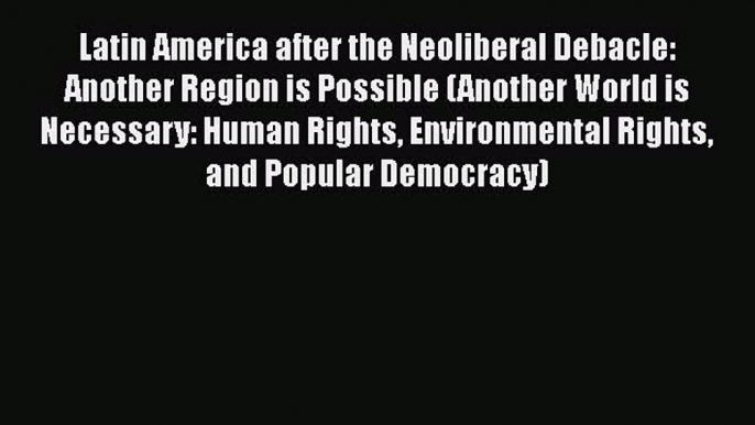 Latin America after the Neoliberal Debacle: Another Region is Possible (Another World is Necessary: