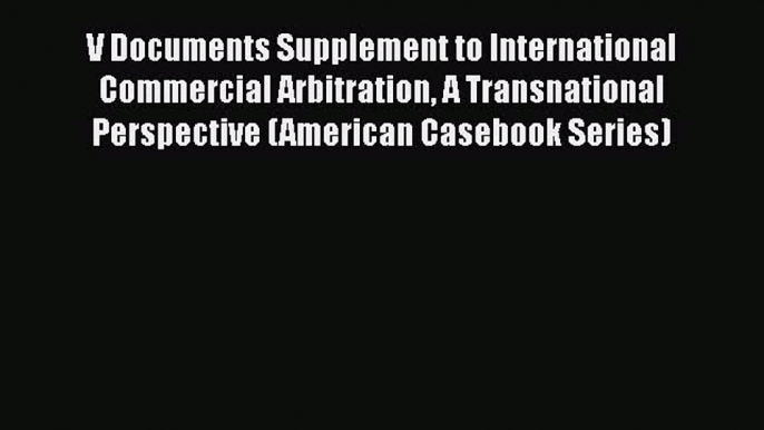 V Documents Supplement to International Commercial Arbitration A Transnational Perspective