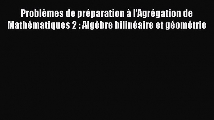 [PDF Download] Problèmes de préparation à l'Agrégation de Mathématiques 2 : Algèbre bilinéaire