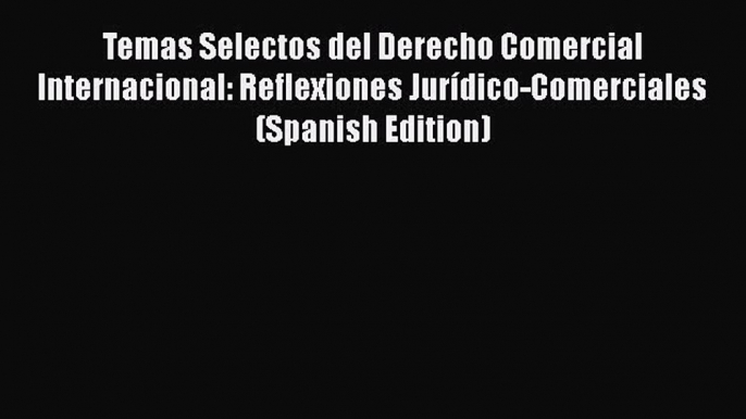 Temas Selectos del Derecho Comercial Internacional: Reflexiones Jurídico-Comerciales (Spanish