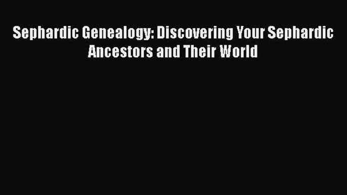 [PDF Download] Sephardic Genealogy: Discovering Your Sephardic Ancestors and Their World [PDF]