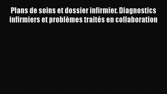 [PDF Télécharger] Plans de soins et dossier infirmier. Diagnostics infirmiers et problèmes