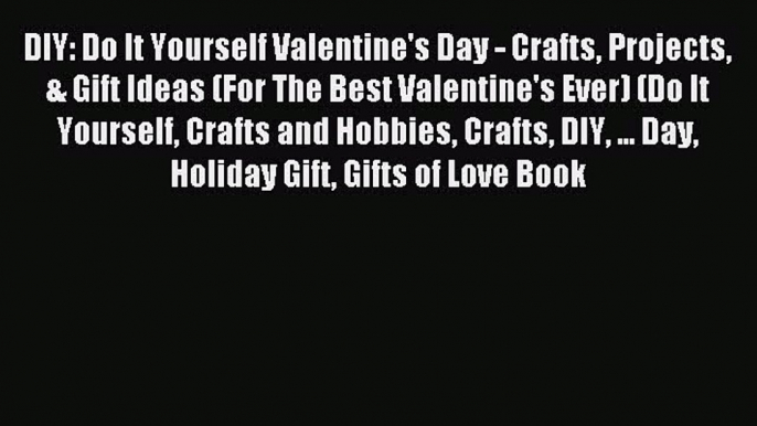 (PDF Download) DIY: Do It Yourself Valentine's Day - Crafts Projects & Gift Ideas (For The