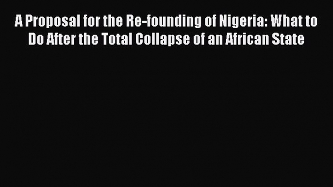 A Proposal for the Re-founding of Nigeria: What to Do After the Total Collapse of an African