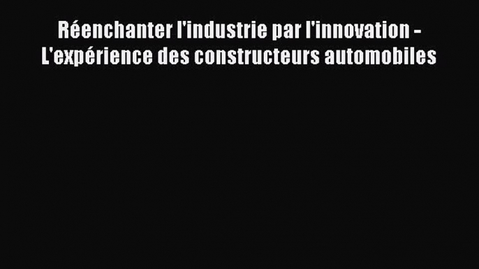 [PDF Download] Réenchanter l'industrie par l'innovation - L'expérience des constructeurs automobiles